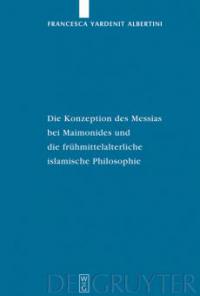 Die Konzeption des Messias bei Maimonides und die frühmittelalterliche islamische Philosophie - Francesca Yardenit Albertini