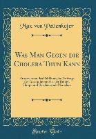 Was Man Gegen die Cholera Thun Kann - Max Von Pettenkofer