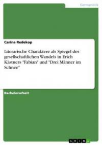 Literarische Charaktere als Spiegel des gesellschaftlichen Wandels in Erich Kästners "Fabian" und "Drei Männer im Schnee" - Carina Redekop