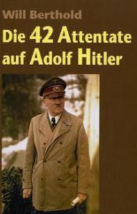 Die 42 Attentate auf Adolf Hitler - Will Berthold