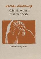 Ich will wirken in dieser Zeit - Käthe Kollwitz