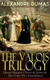 THE VALOIS TRILOGY: Queen Margot, Chicot de Jester & The Forty-Five Guardsmen - Alexandre Dumas