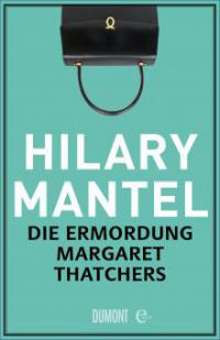 Die Ermordung Margaret Thatchers - Hilary Mantel