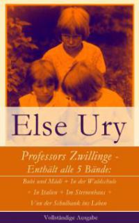 Professors Zwillinge - Enthält alle 5 Bände: Bubi und Mädi + In der Waldschule + In Italien + Im Sternenhaus + Von der Schulbank ins Leben - Else Ury