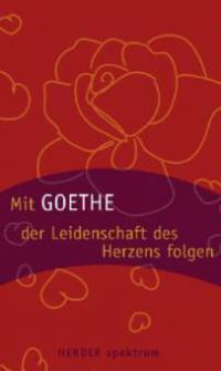 Mit Goethe der Leidenschaft des Herzens folgen - Johann Wolfgang von Goethe