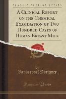 A Clinical Report on the Chemical Examination of Two Hundred Cases of Human Breast Milk (Classic Reprint) - Vanderpoel Adriance