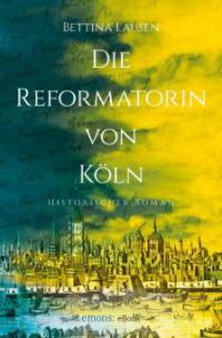 Die Reformatorin von Köln - Bettina Lausen