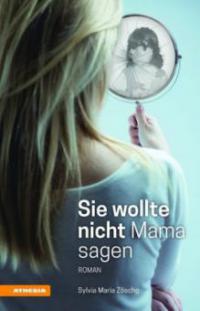 Sie wollte nicht Mama sagen - Sylvia Maria Zöschg