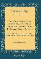 Prolégomènes A Toute Métaphysique Future Qui Aura le Droit de Se Présenter Comme Science - Immanuel Kant