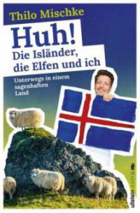 Huh! Die Isländer, die Elfen und ich - Thilo Mischke