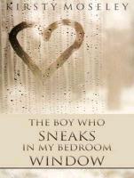 The Boy Who Sneaks in My Bedroom Window - Kirsty Moseley