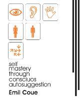 Self Mastery Through Conscious Autosuggestion (1922) - Emile Coue