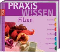 PraxisWissen Filzen - Monique Rahner