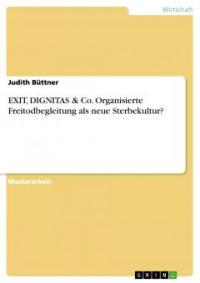 EXIT, DIGNITAS & Co. Organisierte Freitodbegleitung als neue Sterbekultur? - Judith Büttner