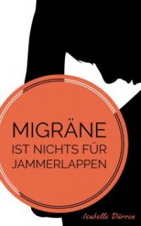 Migräne ist nichts für Jammerlappen - Isabelle Dürren