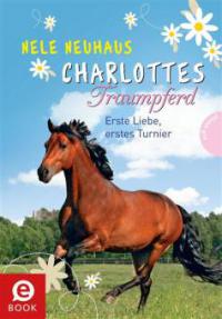 Charlottes Traumpferd, Band 4: Erste Liebe, erstes Turnier - Nele Neuhaus