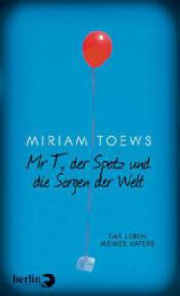 Mr T., der Spatz und die Sorgen der Welt - Miriam Toews