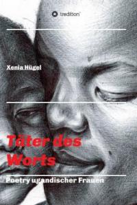 Täter des Worts - Poetry ugandischer Frauen - Xenia Hügel