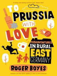 To Prussia With Love - Roger Boyes