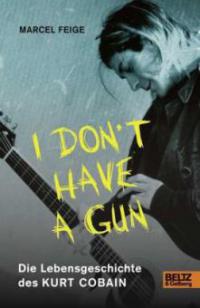 »I don't have a gun«. Die Lebensgeschichte des Kurt Cobain - Marcel Feige
