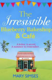 The Irresistible Blueberry Bakeshop and Café: A heartwarming, romantic summer read - Mary Simses