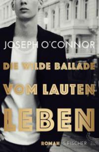 Die wilde Ballade vom lauten Leben - Joseph O'Connor