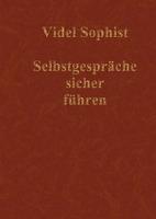 Selbstgespräche sicher führen. Eine Lebensanleitung, nicht über Abnehmen, Amerika, Astrologie, DirectX, Flirten, Frauen, Geld, Hunde, Hypnose, Internet, Lotto, Marketing, Meditation, Sience Fiction, Tanzen, Verführung oder Wahrsagen - Videl Sophist