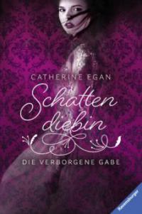 Schattendiebin 1: Die verborgene Gabe - Catherine Egan