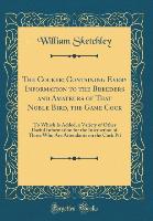 The Cocker; Containing Every Information to the Breeders and Amateurs of That Noble Bird, the Game Cock - William Sketchley