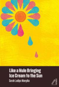 Like A Mule Bringing Ice Cream To The Sun (Shortlisted for the Goldsmith Prize) - Sarah Ladipo Manyika