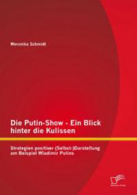 Die Putin-Show - Ein Blick hinter die Kulissen: Strategien positiver (Selbst-)Darstellung am Beispiel Wladimir Putins - Weronika Schmidt