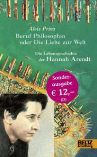 Beruf Philosophin oder Die Liebe zur Welt. Die Lebensgeschichte der Hannah Arendt - Alois Prinz