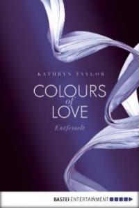Colours of Love 01 - Entfesselt. - Kathryn Taylor
