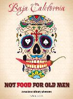 Not Food for Old Men: Baja California: A Mexican Culinary Adventure - Anabelle Rosell Aguilar, Reyna Jaime