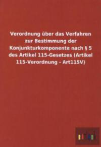 Verordnung über das Verfahren zur Bestimmung der Konjunkturkomponente nach § 5 des Artikel 115-Gesetzes (Artikel 115-Verordnung - Art115V) - 