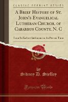 A Brief History of St. John's Evangelical Lutheran Church, of Cabarrus County, N. C - Sidney D. Steffey