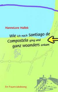 Wie ich nach Santiago de Compostela ging und ganz woanders ankam - Hannelore Hallek