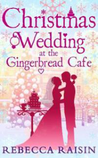 Christmas Wedding At The Gingerbread Café (The Gingerbread Café, Book 3) - Rebecca Raisin