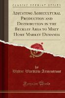 Adjusting Agricultural Production and Distribution in the Beckley Area to Meet Home Market Demands (Classic Reprint) - Walter Wardlaw Armentrout