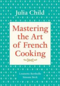 Mastering the Art of French Cooking. Volume 1 - Julia Child, Louisette Bertholle, Simone Beck