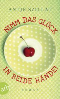 Nimm das Glück in beide Hände! - Antje Szillat