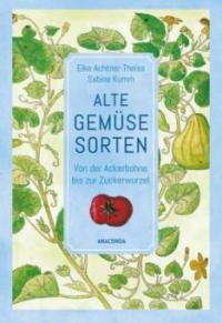 Alte Gemüsesorten - Von der Ackerbohne bis zur Zuckerwurzel - Elke Achtner-Theiss, Sabine Kumm
