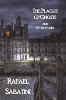 The Plague of Ghosts and Other Stories - Rafael Sabatini