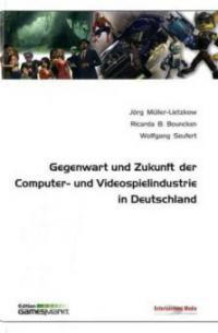 Gegenwart und Zukunft der Computer- und Videospielindustrie in Deuschland - Jörg Müller-Lietzkow, Ricarda B. Bouncken, Wolfgang Seufert