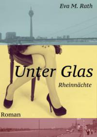 Unter Glas – Rheinnächte - Eva M. Rath