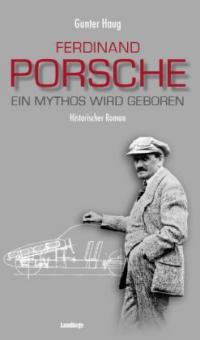 Ferdinand Porsche - Ein Mythos wird geboren - Gunter Haug