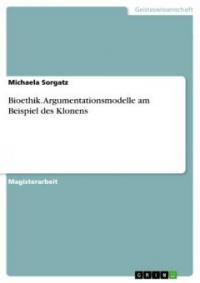 Bioethik -  Argumentationsmodelle am Beispiel des Klonens - Michaela Sorgatz