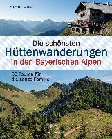 Die schönsten Hüttenwanderungen in den Bayerischen Alpen. 50 Touren für die ganze Familie. - Simon Auer