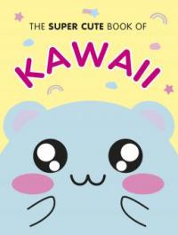 The Super Cute Book of Kawaii - Marceline Smith