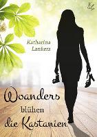 Woanders blühen die Kastanien - Katharina Lankers